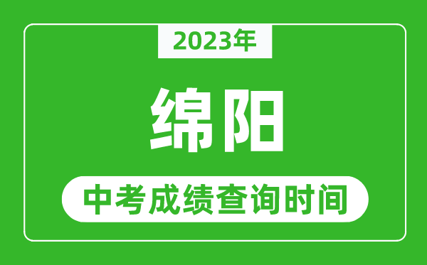 2023年綿陽中考成績查詢時間,綿陽中考成績一般什么時候公布？