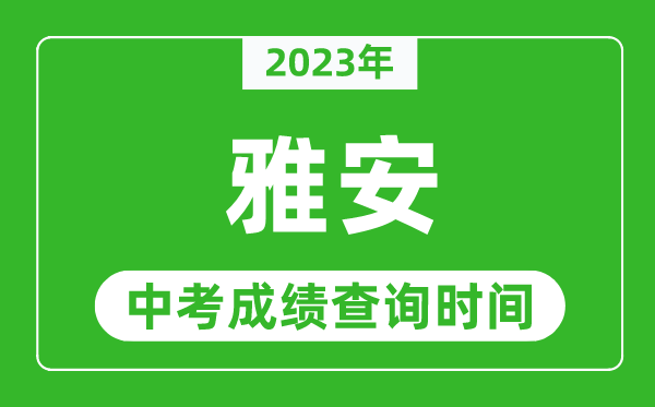 2023年雅安中考成績(jī)查詢時(shí)間,雅安中考成績(jī)一般什么時(shí)候公布？