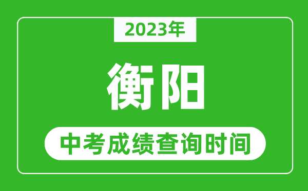 2023年衡陽中考成績查詢時間,衡陽中考成績一般什么時候公布？