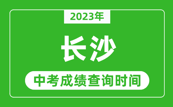 2023年長沙中考成績查詢時間,長沙中考成績一般什么時候公布？