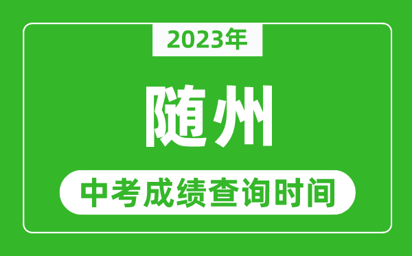 2023年隨州中考成績查詢時(shí)間,隨州中考成績一般什么時(shí)候公布？