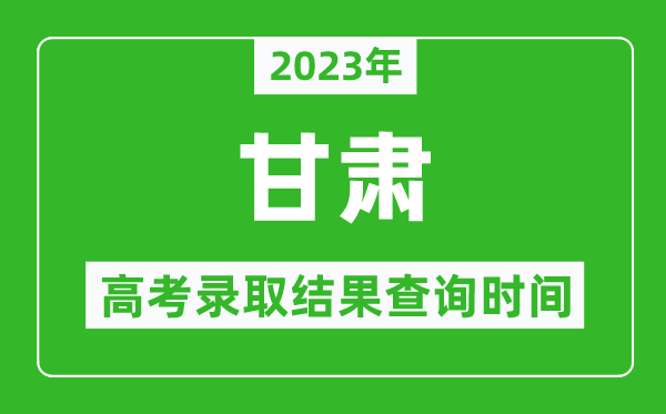 2023年甘肅高考錄取結果查詢時間,甘肅高考錄取結果什么時候公布？