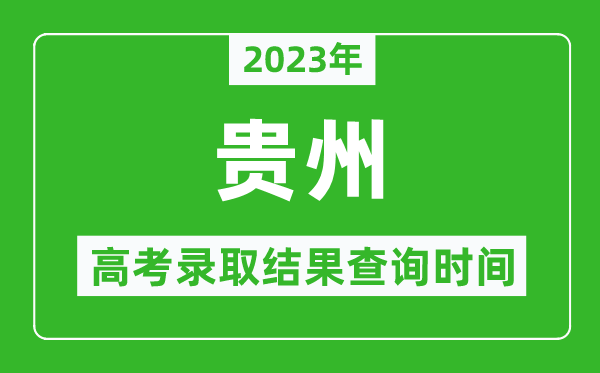 2023年貴州高考錄取結(jié)果查詢時間,貴州高考錄取結(jié)果什么時候公布？