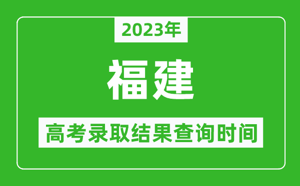 2023年福建高考錄取結(jié)果查詢時(shí)間,福建高考錄取結(jié)果什么時(shí)候公布？