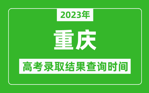 2023年重慶高考錄取結(jié)果查詢時(shí)間,重慶高考錄取結(jié)果什么時(shí)候公布？