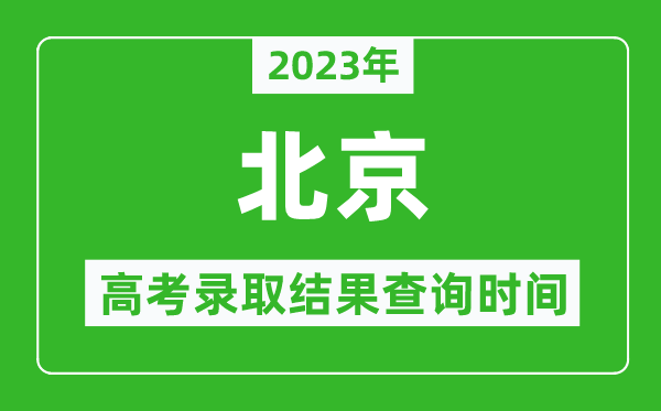 2023年北京高考錄取結(jié)果查詢時(shí)間,北京高考錄取結(jié)果什么時(shí)候公布？