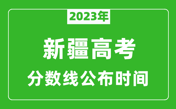 新疆高考分?jǐn)?shù)線2023年公布時間是幾月幾號