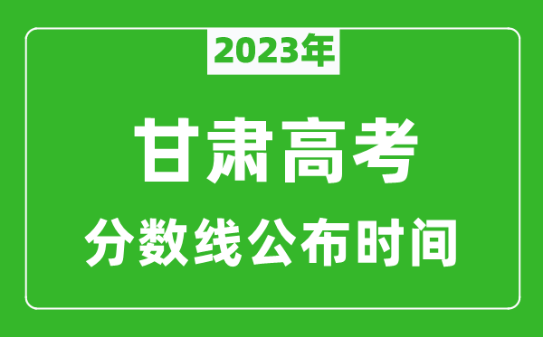 甘肅高考分?jǐn)?shù)線2023年公布時間是幾月幾號