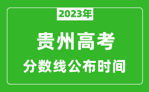 貴州高考分?jǐn)?shù)線2023年公布時(shí)間是幾月幾號(hào)