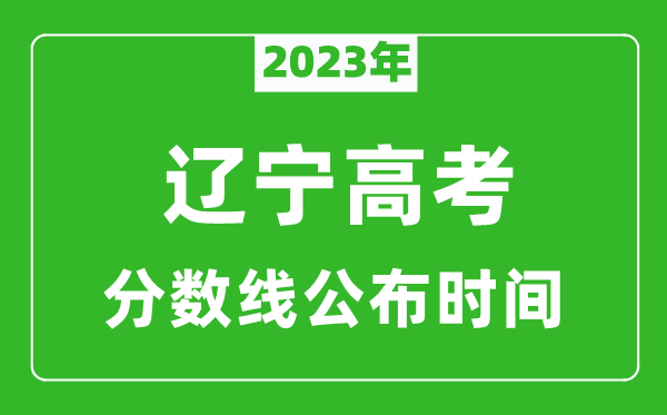 遼寧高考分?jǐn)?shù)線2023年公布時間是幾月幾號