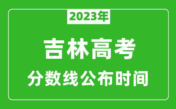 吉林高考分?jǐn)?shù)線2023年公布時間是幾月幾號