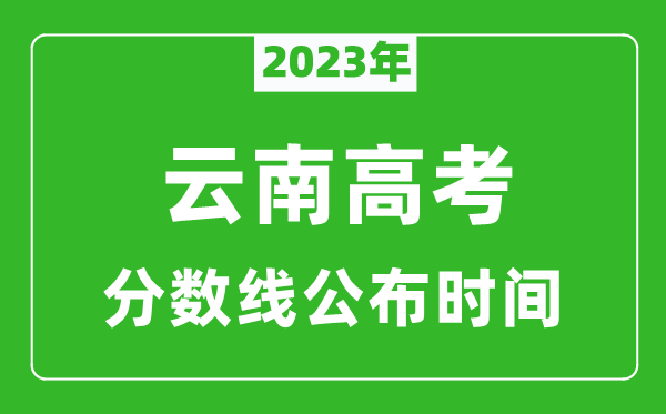 云南高考分?jǐn)?shù)線2023年公布時(shí)間是幾月幾號(hào)