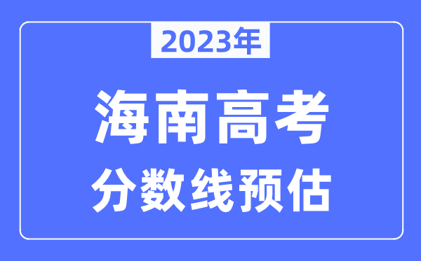 2023年海南高考分?jǐn)?shù)線預(yù)估（含本科、一本、二本、?？品?jǐn)?shù)線）