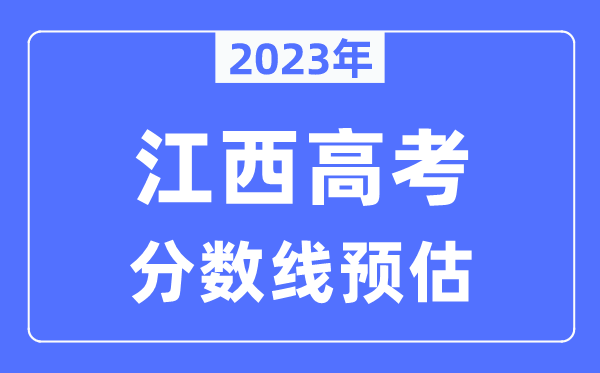 2023年江西高考分?jǐn)?shù)線預(yù)估（含本科、一本、二本、專(zhuān)科分?jǐn)?shù)線）