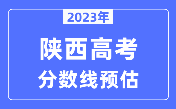 2023年陜西高考分?jǐn)?shù)線預(yù)估（含本科、一本、二本、?？品?jǐn)?shù)線）