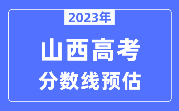 2023年山西高考分數(shù)線預(yù)估（含本科、一本、二本、?？品謹?shù)線）