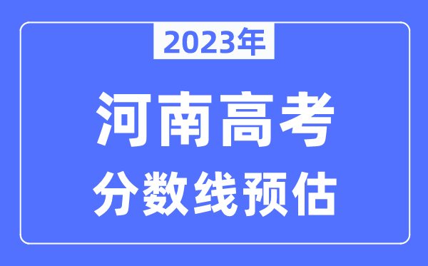 2023年河南高考分?jǐn)?shù)線預(yù)估（含本科、一本、二本、?？品?jǐn)?shù)線）