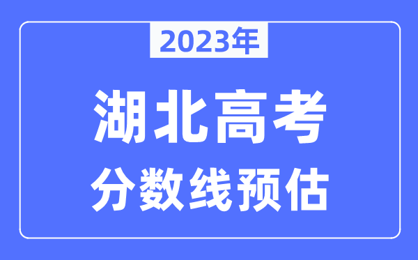 2023年湖北高考分?jǐn)?shù)線預(yù)估（含本科、一本、二本、專(zhuān)科分?jǐn)?shù)線）