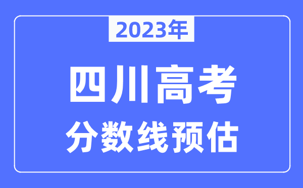 2023年四川高考分?jǐn)?shù)線預(yù)估（含本科、一本、二本、?？品?jǐn)?shù)線）