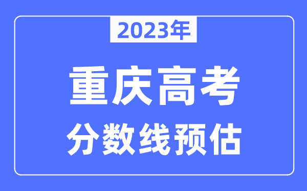 2023年重慶高考分?jǐn)?shù)線預(yù)估（含本科、一本、二本、專科分?jǐn)?shù)線）