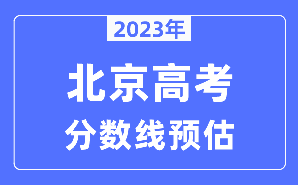 2023年北京高考分?jǐn)?shù)線預(yù)估（含本科、一本、二本、專科分?jǐn)?shù)線）