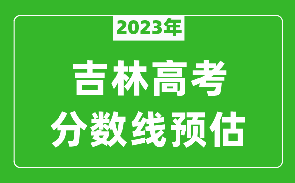 2023年吉林本科線預估多少分（含文科和理科）