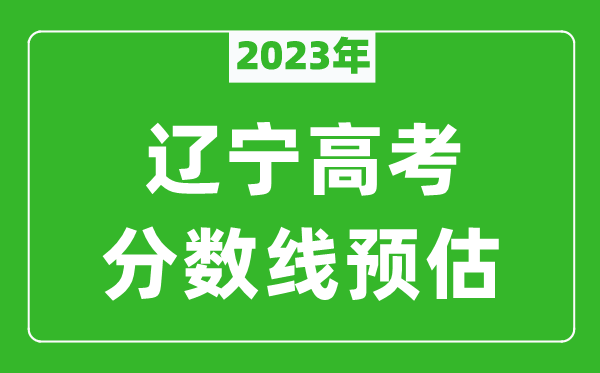 2023年遼寧本科線預(yù)估多少分（含文科和理科）