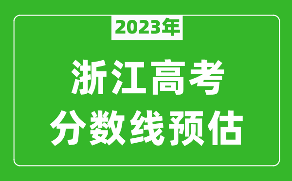 2023年浙江一本線預(yù)估多少分,平行志愿第一段分?jǐn)?shù)線預(yù)測