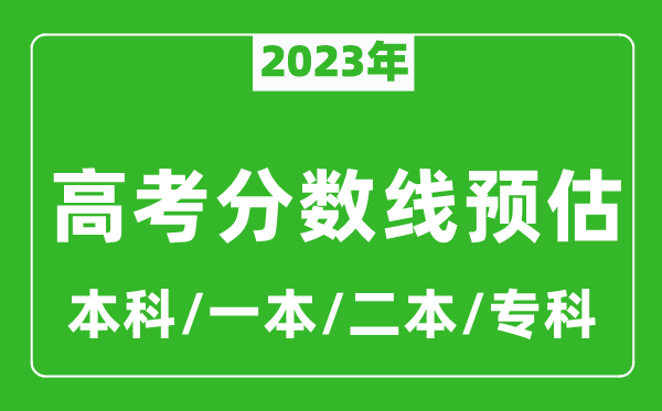 2023年全國各地高考分數(shù)線預(yù)估（含本科、一本、二本、?？品謹?shù)線）