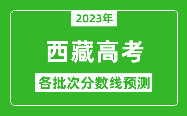 2023年西藏高考各批次分?jǐn)?shù)線預(yù)測,西藏高考預(yù)估分?jǐn)?shù)線是多少？