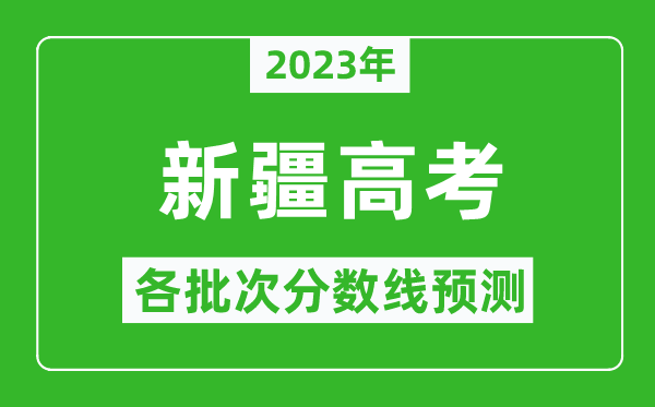 2023年新疆高考各批次分?jǐn)?shù)線預(yù)測,新疆高考預(yù)估分?jǐn)?shù)線是多少？