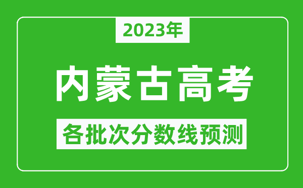 2023年內(nèi)蒙古高考各批次分?jǐn)?shù)線預(yù)測,內(nèi)蒙古高考預(yù)估分?jǐn)?shù)線是多少？