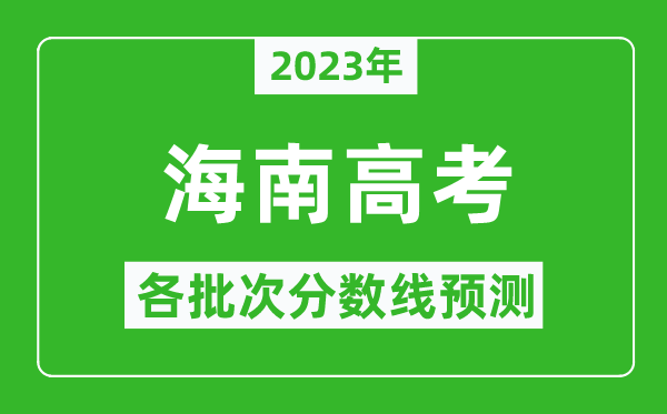 2023年海南高考各批次分?jǐn)?shù)線預(yù)測,海南高考預(yù)估分?jǐn)?shù)線是多少？