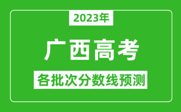 2023年廣西高考各批次分數(shù)線預測,廣西高考預估分數(shù)線是多少？