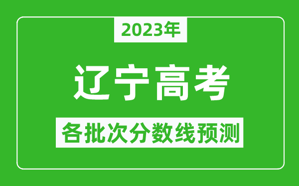 2023年遼寧高考各批次分?jǐn)?shù)線預(yù)測,遼寧高考預(yù)估分?jǐn)?shù)線是多少？