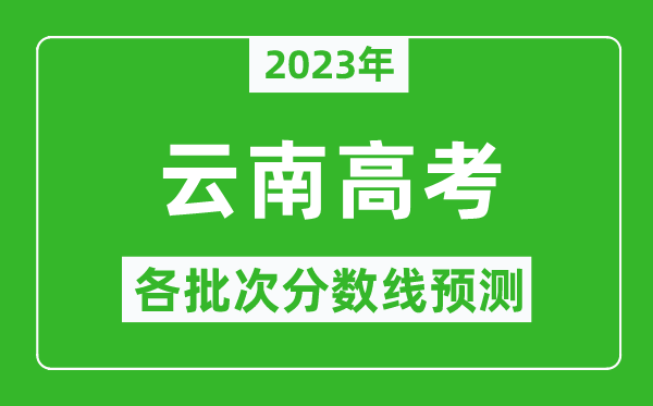 2023年云南高考各批次分數(shù)線預(yù)測,云南高考預(yù)估分數(shù)線是多少？