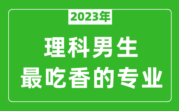 2023年理科男生最吃香的專業(yè)有哪些