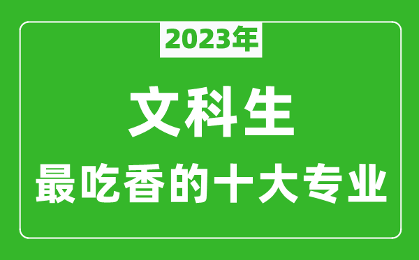 2023年文科生最吃香的十大專業(yè),文科就業(yè)前景最好的10個(gè)專業(yè)