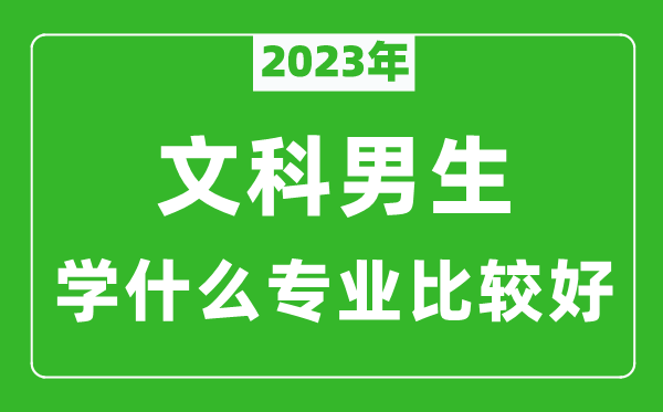 2023年文科男生學(xué)什么專業(yè)比較好,文科男生學(xué)什么專業(yè)就業(yè)前景好