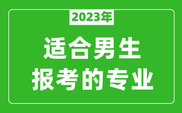 2023年適合男生報(bào)考的專業(yè)有哪些,男生學(xué)什么專業(yè)比較好？