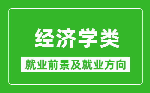 經(jīng)濟學(xué)類專業(yè)就業(yè)前景及就業(yè)方向,經(jīng)濟學(xué)類專業(yè)包括哪些？