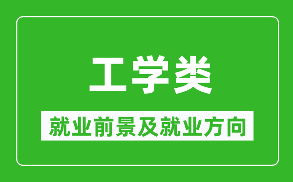 工學(xué)類專業(yè)就業(yè)前景及就業(yè)方向,工學(xué)類專業(yè)包括哪些？