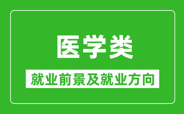 醫(yī)學(xué)類專業(yè)就業(yè)前景及就業(yè)方向,醫(yī)學(xué)類專業(yè)包括哪些？