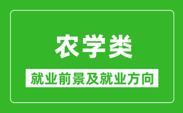 農(nóng)學類專業(yè)就業(yè)前景及就業(yè)方向,農(nóng)學類專業(yè)包括哪些？