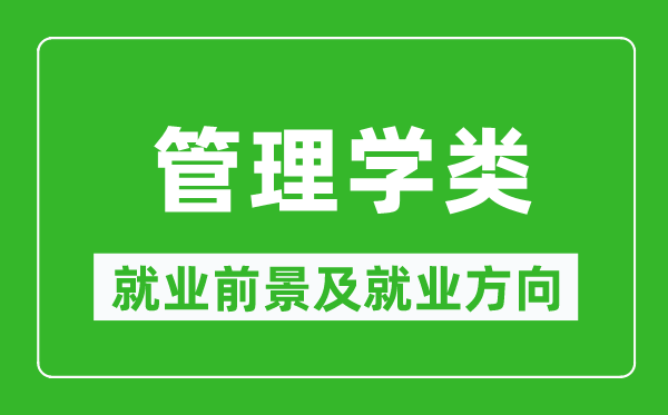 管理學(xué)類專業(yè)就業(yè)前景及就業(yè)方向,管理學(xué)類專業(yè)包括哪些？