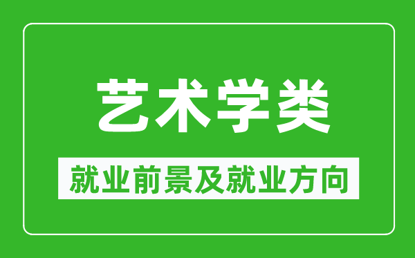 藝術(shù)學(xué)類專業(yè)就業(yè)前景及就業(yè)方向,藝術(shù)學(xué)類專業(yè)包括哪些？