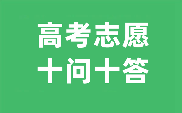 2023年高考志愿填報(bào)十問(wèn)十答,高考志愿如何填報(bào)