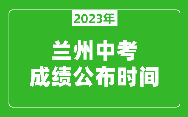 蘭州中考成績公布時間2023,蘭州中考成績什么時候出來？