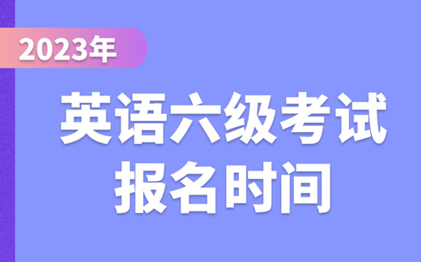 2023下半年英語(yǔ)六級(jí)考試報(bào)名時(shí)間（附CET6報(bào)名官網(wǎng)入口）