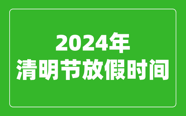 2024年清明節(jié)放假時(shí)間表,2024清明節(jié)是幾月幾號